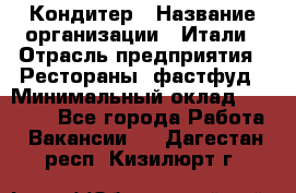 Кондитер › Название организации ­ Итали › Отрасль предприятия ­ Рестораны, фастфуд › Минимальный оклад ­ 35 000 - Все города Работа » Вакансии   . Дагестан респ.,Кизилюрт г.